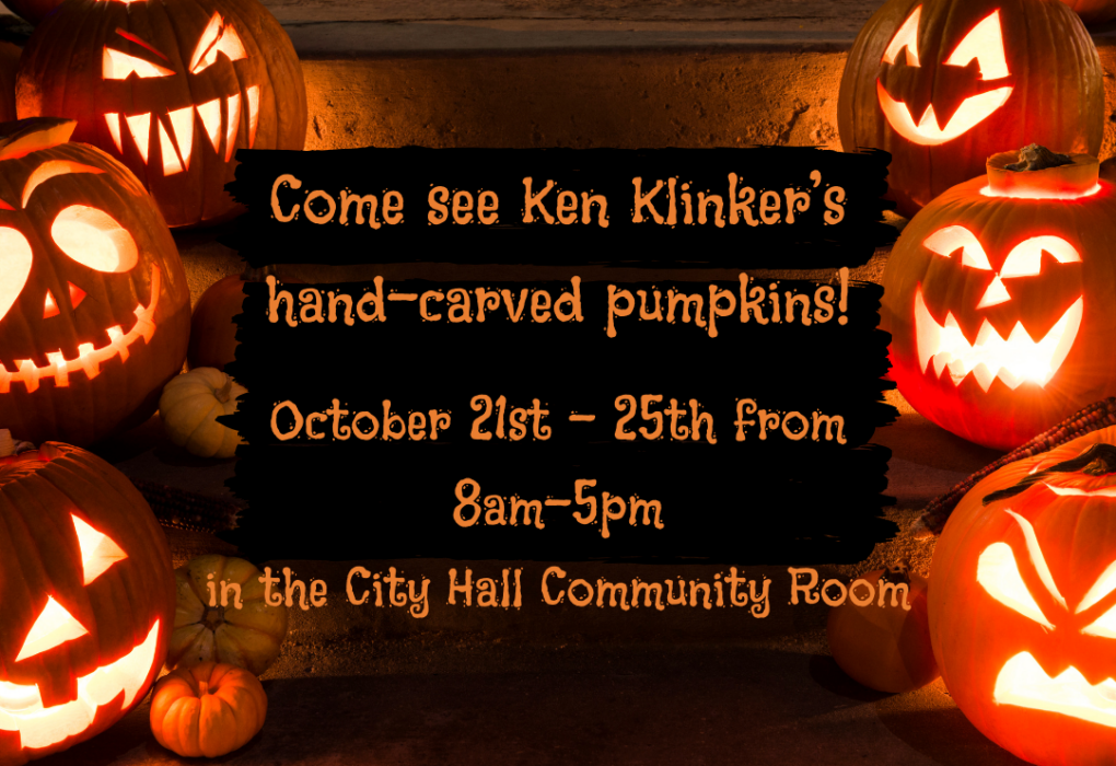 COME SEE KEN KLINKER'S HAND-CARVED PUMPKINS! OCTOBER 21ST-25TH in the CITY HALL Community Room.