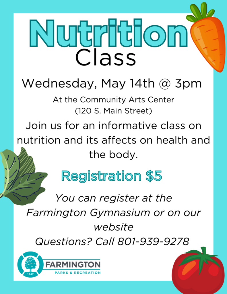 Nutrition Class
Wednesday, May 14th @ 3pm
At the Commuity Arts Center (120 S. Main Street)
Join us for an informative class on nutrition and its affects on health and the body.
Registration $5
You can register at the Farmington Gymnasium or on our website
Questions? Call 801-939-9278