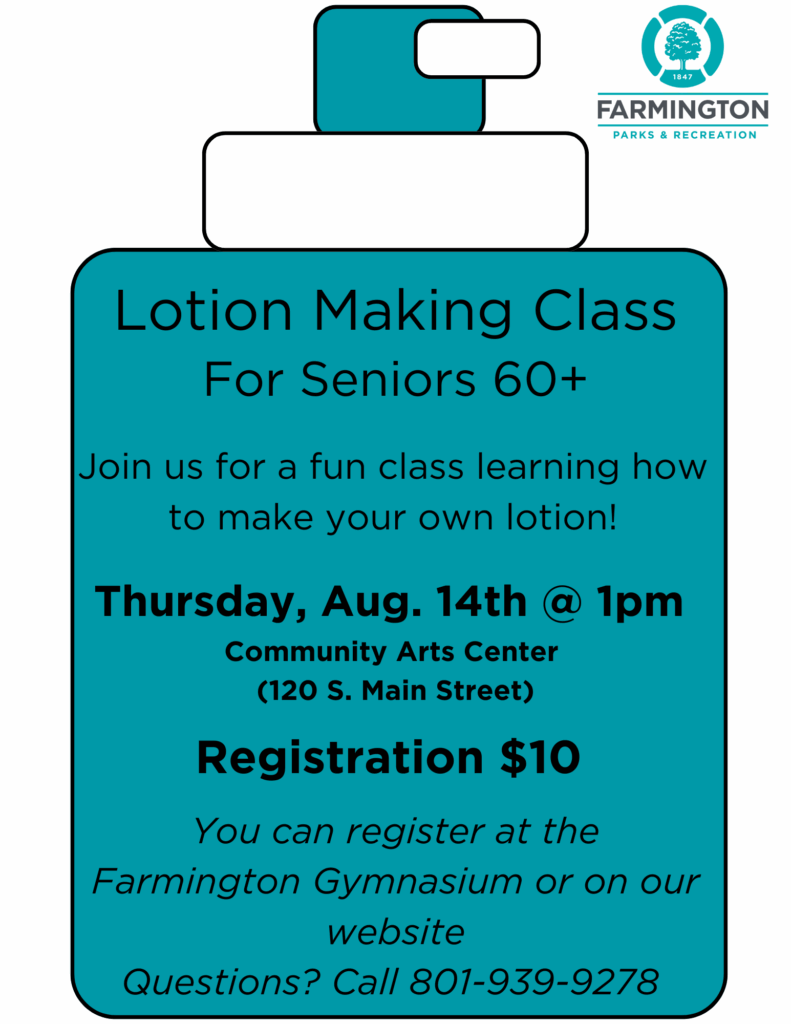Lotion Making Class
For seniors 60+
Join us for a fun class learning how tot make your own lotion!
Thursday, May 14th @1pm
Community Arts Center (120 S. Main Street)
Registration $10
You can register at the Farmington gymnasium or on our website
Questions? call 801-939-9278