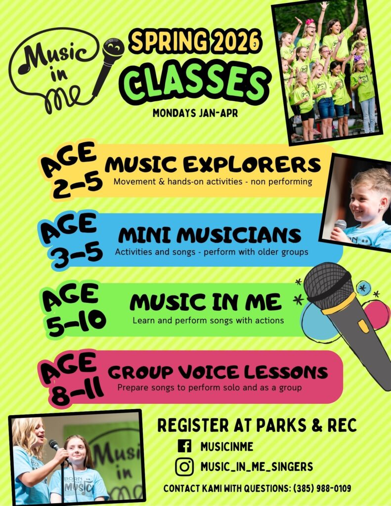 Music in Me Spring 2026 Classes
Mondays Jan-Apr
Age 2-5 Music Explorers - Movement & hands-on activities - non performing
Age 3-5 Mini Musicians: Activities and songs - perform with older groups
Age 5-10 Music in Me: Learn and perform songs with actions
Age 8-11 Group Voice Lessons: prepare songs to perform solo and as a group
Register at Parks & Rec 
Facebook: MUSICINME
Instagram: MUSIC_IN_ME_SINGERS
Contact Kami with questions: (385 988-0109